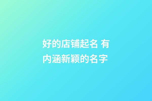 好的店铺起名 有内涵新颖的名字-第1张-店铺起名-玄机派